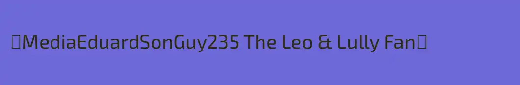 ꧁MediaEduardSonGuy235 The Leo & Lully Fan꧂